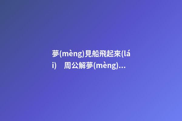 夢(mèng)見船飛起來(lái)　周公解夢(mèng)之夢(mèng)到船飛起來(lái)